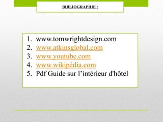 BIBLIOGRAPHIE :
1. www.tomwrightdesign.com
2. www.atkinsglobal.com
3. www.youtube.com
4. www.wikipédia.com
5. Pdf Guide sur l’intérieur d'hôtel
 