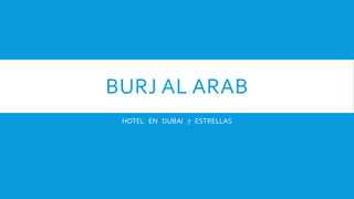 BURJ AL ARAB
HOTEL EN DUBAI 7 ESTRELLAS
 