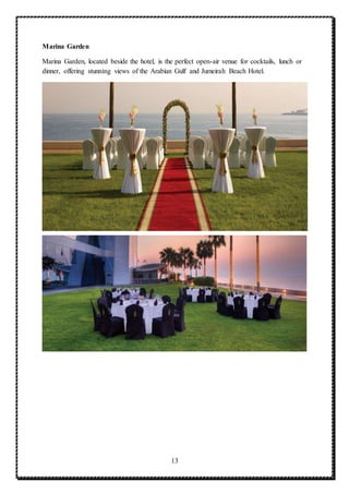 13
Marina Garden
Marina Garden, located beside the hotel, is the perfect open-air venue for cocktails, lunch or
dinner, offering stunning views of the Arabian Gulf and Jumeirah Beach Hotel.
 