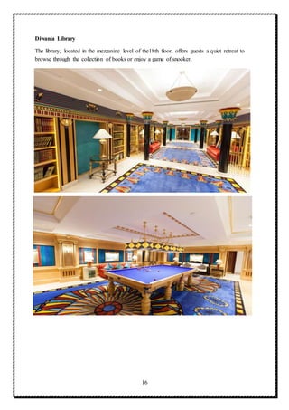 16
Diwania Library
The library, located in the mezzanine level of the18th floor, offers guests a quiet retreat to
browse through the collection of books or enjoy a game of snooker.
 