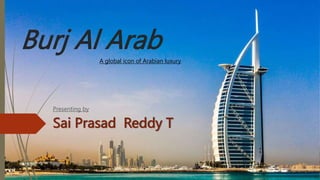 Burj Al Arab
Presenting by
Sai Prasad Reddy T
A global icon of Arabian luxury
 