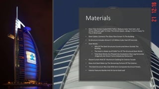 Materials
• Glass Fiber Screen Coated With Teflon :Reduces Solar Heat Gain ,And
Allows Diffused Light To Enter The Atrium Space…design In Such A Away To
Flex A Wind Load
• Steel Cables: Connects The Glass Fibre Screen To The Building
• Its Structure Includes Almost 2 1/2 Million Cubic Feet Of Concrete
• Steel Works:
• 90% Of The Steel Structures Constructed Were Outside The
Building
• The Hotel Is Made Up Of 9200 Ton Of The Structural Steel Works
• Total Steel Works Are Phased Into Exoskeleton Rear Leg Horizontal
,Diagonals,rear Brace Frame,helipad,sky Restaurant
• Glazed Curtain Wall Of Aluminium Cladding for Exterior Facade
• Glass And Steel Make Up The Remaining Portions Of The Exterior.
• The Steel Structure Was Clad With 6mm Composite Aluminum Panels.
• Interior Features Marble And 24 Carrot Gold Leaf
 
