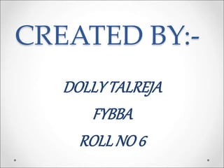 CREATED BY:-
DOLLYTALREJA
FYBBA
ROLLNO 6
 