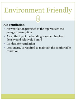 Environment Friendly 
25 
Air ventilation 
 Air ventilation provided at the top reduces the 
energy consumption 
 Air at the top of the building is cooler, has low 
density and relatively humid 
 Its ideal for ventilation 
 Less energy is required to maintain the comfortable 
condition 
 