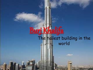 Burj Khalifa
The tallest building in the
world
 