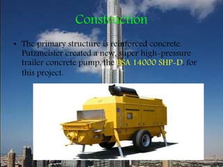 Construction
• The primary structure is reinforced concrete.
Putzmeister created a new, super high-pressure
trailer concrete pump, the BSA 14000 SHP-D, for
this project.
 