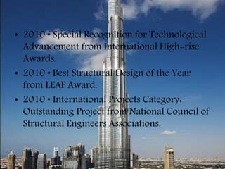 • 2010 • Special Recognition for Technological
Advancement from International High-rise
Awards.
• 2010 • Best Structural Design of the Year
from LEAF Award.
• 2010 • International Projects Category:
Outstanding Project from National Council of
Structural Engineers Associations.
 