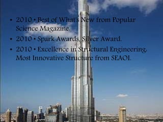 • 2010 • Best of What's New from Popular
Science Magazine.
• 2010 • Spark Awards, Silver Award.
• 2010 • Excellence in Structural Engineering:
Most Innovative Structure from SEAOI.
 
