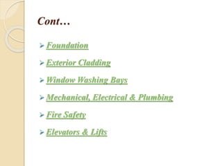 Cont…
 Foundation
 Exterior Cladding
 Window Washing Bays
 Mechanical, Electrical & Plumbing
 Fire Safety
 Elevators & Lifts
 
