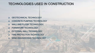TECHNOLOGIES USED IN CONSTRUCTION
 GEOTECHNICAL TECHNOLOGY
 CONCRETE PUMPING TECHNOLOGY
 WALL AND FLOOR TECHNOLOGY
 FORMWORK TECHNOLOGY
 EXTERNAL WALL TECHNOLOGY
 FIRE PROTECTION TECHNOLOGY
 WIND ENGINEERING TECHNOLOGY
 