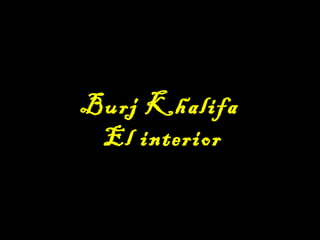 Burj Khalifa
El interior
 