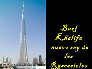 Burj
Khalifa
nuevo rey de
los
Rascacielos
 