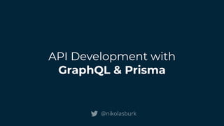 API Development with
GraphQL & Prisma
@nikolasburk
 