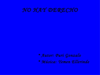 NO HAY DERECHO Autor: Puri Gonzalo Música: Yemen Ellerinde 