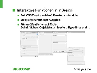 ■■ Interaktive Funktionen in InDesign
  ■■   Seit CS5 Zusatz im Menü Fenster > Interaktiv
  ■■   Viele sind nur für .swf-Ausgabe
  ■■   Für veröffentlichen auf Tablet:
       Schaltflächen, Objektstatus, Medien, Hyperlinks und …
 
