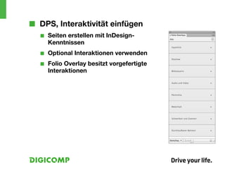 ■■ DPS, Interaktivität einfügen
   ■■   Seiten erstellen mit InDesign-
        Kenntnissen
   ■■   Optional Interaktionen verwenden
   ■■   Folio Overlay besitzt vorgefertigte
        Interaktionen
 