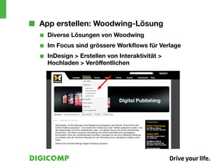 ■■ App erstellen: Woodwing-Lösung
  ■■   Diverse Lösungen von Woodwing
  ■■   Im Focus sind grössere Workflows für Verlage
  ■■   InDesign > Erstellen von Interaktivität >
       Hochladen > Veröffentlichen
 