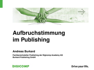 Aufbruchstimmung
im Publishing
Andreas Burkard
Fachbereichsleiter Publishing der Digicomp Academy AG
Burkard Publishing GmbH
 