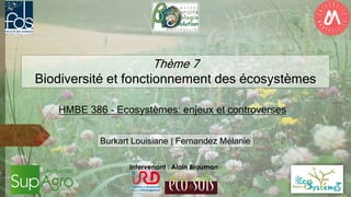 HMBE 386 - Ecosystèmes: enjeux et controverses
Burkart Louisiane | Fernandez Mélanie
Thème 7
Biodiversité et fonctionnement des écosystèmes
Intervenant : Alain Brauman
 