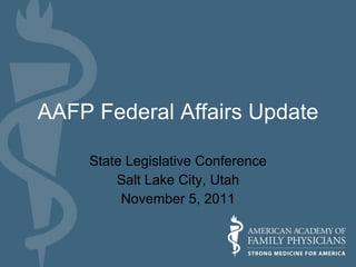 AAFP Federal Affairs Update State Legislative Conference Salt Lake City, Utah November 5, 2011 