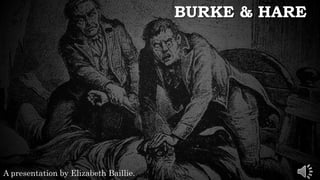 BURKE & HARE
A presentation by Elizabeth Baillie.
 