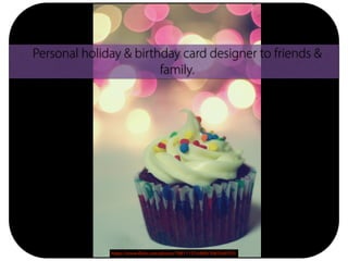 https://www.flickr.com/photos/78011127@N00/3083340755/
Personal holiday & birthday card designer to friends &
family.
 