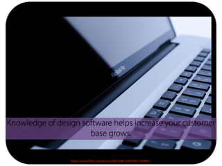 Knowledge of design software helps increase your customer
base grows.
https://www.flickr.com/photos/68013881@N04/8371569857/
 