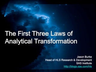 The First Three Laws ofAnalytical Transformation Jason Burke Head of HLS Research & Development SAS Institute http://blogs.sas.com/hls 