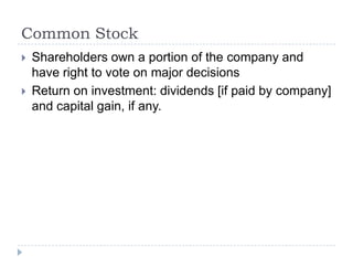 Common Stock
   Shareholders own a portion of the company and
    have right to vote on major decisions
   Return on investment: dividends [if paid by company]
    and capital gain, if any.
 