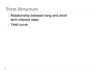 Term Structure
   Relationship between long and short
    term interest rates
   Yield curve
 