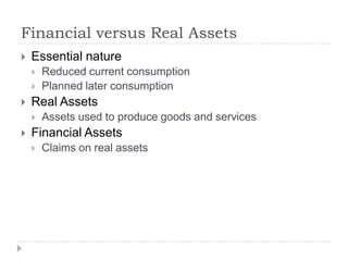 Financial versus Real Assets
   Essential nature
       Reduced current consumption
       Planned later consumption
   Real Assets
       Assets used to produce goods and services
   Financial Assets
       Claims on real assets
 