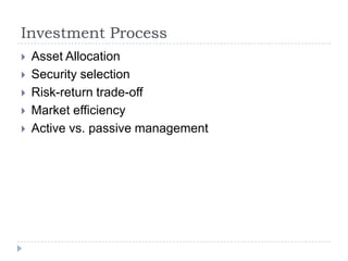 Investment Process
   Asset Allocation
   Security selection
   Risk-return trade-off
   Market efficiency
   Active vs. passive management
 