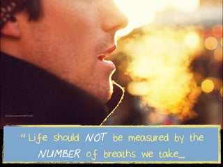 https://www.ﬂickr.com/photos/45537764@N06/6824959335/
“ Life should NOT be measured by the
NUMBER of breaths we take...
https://www.flickr.com/photos/45537764@N06/6824959335/
 
