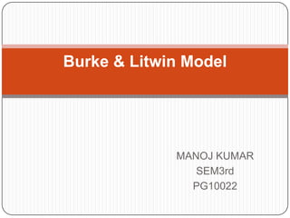 Burke & Litwin Model




             MANOJ KUMAR
                SEM3rd
               PG10022
 