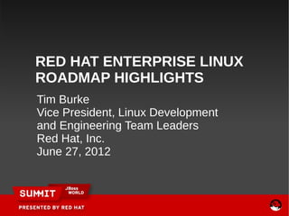 RED HAT ENTERPRISE LINUX
ROADMAP HIGHLIGHTS
Tim Burke
Vice President, Linux Development
and Engineering Team Leaders
Red Hat, Inc.
June 27, 2012


                                    1
 