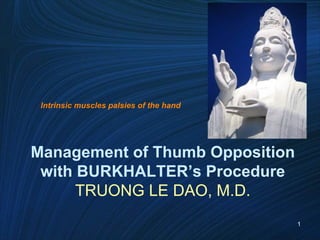 1
Management of Thumb Opposition
with BURKHALTER’s Procedure
TRUONG LE DAO, M.D.
Intrinsic muscles palsies of the hand
 
