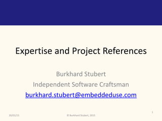 ©	Burkhard	Stubert,	2015
Expertise	and	Project	References
Burkhard	Stubert	
Independent	Software	Craftsman	
burkhard.stubert@embeddeduse.com
20/01/15
1
 