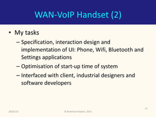 ©	Burkhard	Stubert,	2015
WAN-VoIP	Handset	(2)
• My	tasks	
– Specification,	interaction	design	and	
implementation	of	UI:	P...