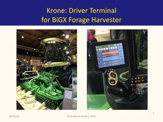 ©	Burkhard	Stubert,	2015
Krone:	Driver	Terminal	
for	BiGX	Forage	Harvester	
20/01/15
3
 