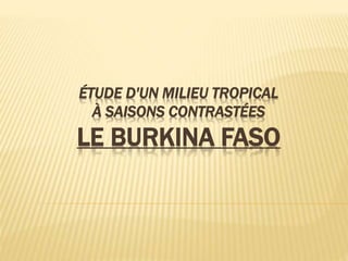 ÉTUDE D'UN MILIEU TROPICAL
À SAISONS CONTRASTÉES
LE BURKINA FASO
 