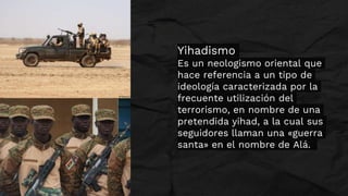 Yihadismo
Es un neologismo oriental que
hace referencia a un tipo de
ideología caracterizada por la
frecuente utilización ...