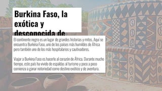 Burkina Faso, la
exótica y
desconocida de
África
El continente negro es un lugar de grandes historias y mitos. Aquí se
enc...