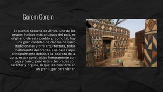 Gorom Gorom
El pueblo Kassena de África, uno de los
grupos étnicos más antiguos del país, es
originario de este pueblo y, ...