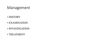 Management
• HISTORY
• EXAMINATION
• INVESTIGATION
• TREATMENT
 