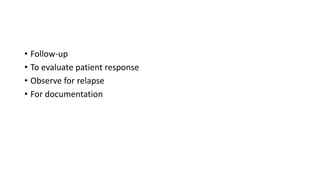 • Follow-up
• To evaluate patient response
• Observe for relapse
• For documentation
 