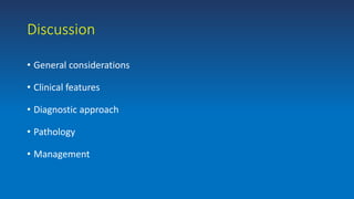 Discussion
• General considerations
• Clinical features
• Diagnostic approach
• Pathology
• Management
 
