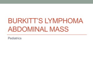 BURKITT’S LYMPHOMA
ABDOMINAL MASS
Pediatrics
 