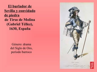 El burlador de
Sevilla y convidado
de piedra
de Tirso de Molina
 (Gabriel Téllez),
   1630, España



    Género: drama
   del Siglo de Oro,
   período barroco
 