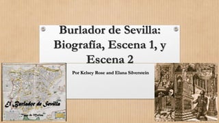Burlador de Sevilla:
Biografía, Escena 1, y
Escena 2
Por Kelsey Rose and Elana Silverstein
 