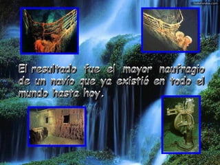 ElEl resultado fue el mayor naufragioresultado fue el mayor naufragio
de un navío que ya existió en todo elde un navío que ya existió en todo el
mundo hasta hoy.mundo hasta hoy.
ElEl resultado fue el mayor naufragioresultado fue el mayor naufragio
de un navío que ya existió en todo elde un navío que ya existió en todo el
mundo hasta hoy.mundo hasta hoy.
 